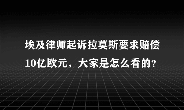 埃及律师起诉拉莫斯要求赔偿10亿欧元，大家是怎么看的？