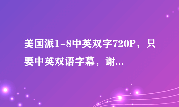 美国派1-8中英双字720P，只要中英双语字幕，谢谢！5分！高清！