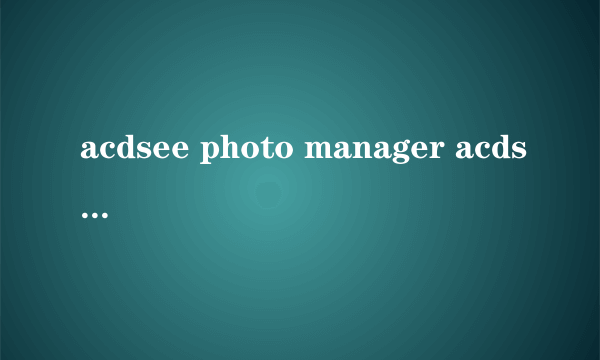 acdsee photo manager acdsee photo manager