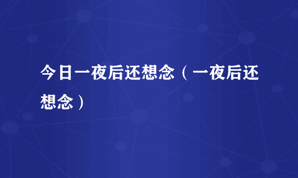 今日一夜后还想念（一夜后还想念）