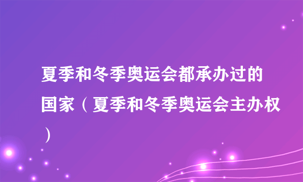 夏季和冬季奥运会都承办过的国家（夏季和冬季奥运会主办权）