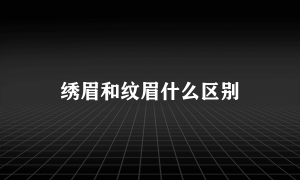 绣眉和纹眉什么区别