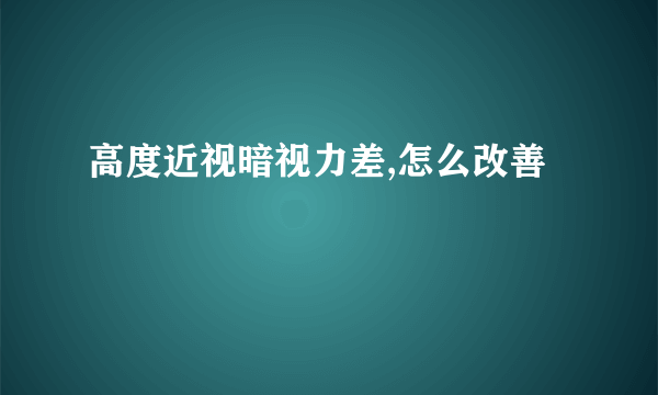 高度近视暗视力差,怎么改善