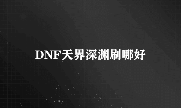 DNF天界深渊刷哪好