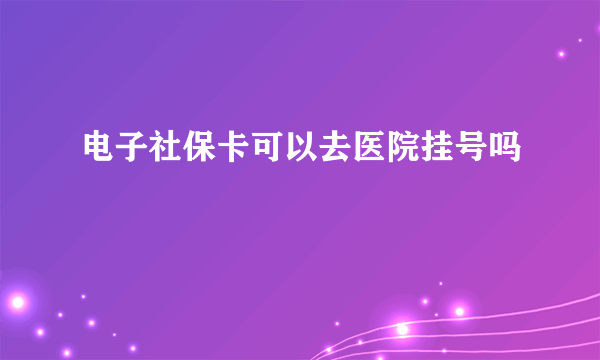 电子社保卡可以去医院挂号吗