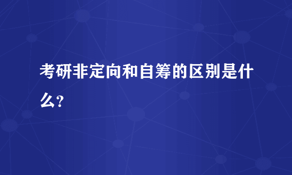 考研非定向和自筹的区别是什么？