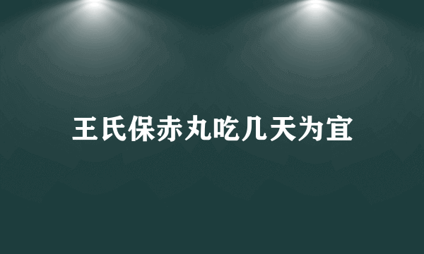 王氏保赤丸吃几天为宜