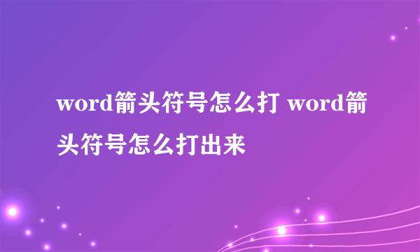 word箭头符号怎么打 word箭头符号怎么打出来