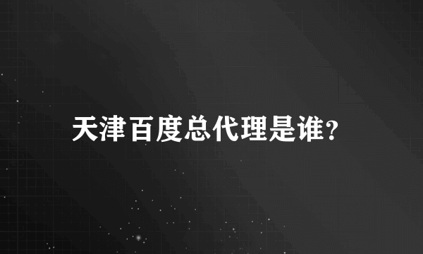 天津百度总代理是谁？