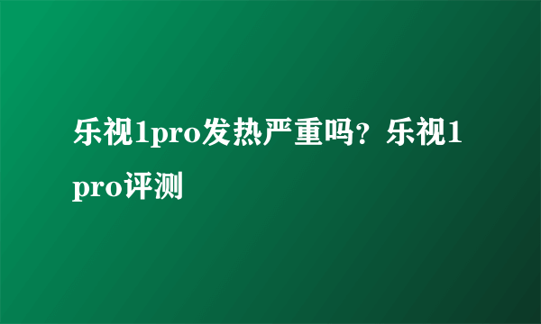 乐视1pro发热严重吗？乐视1pro评测