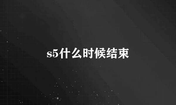 s5什么时候结束