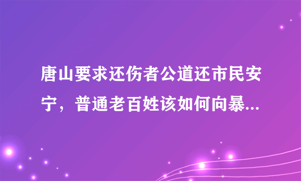 唐山要求还伤者公道还市民安宁，普通老百姓该如何向暴力说“不”？