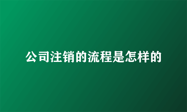 公司注销的流程是怎样的