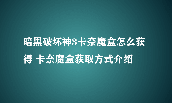 暗黑破坏神3卡奈魔盒怎么获得 卡奈魔盒获取方式介绍