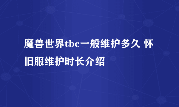 魔兽世界tbc一般维护多久 怀旧服维护时长介绍