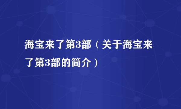 海宝来了第3部（关于海宝来了第3部的简介）