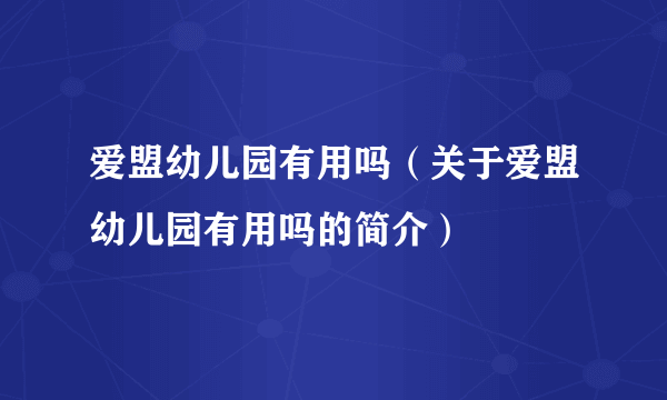 爱盟幼儿园有用吗（关于爱盟幼儿园有用吗的简介）