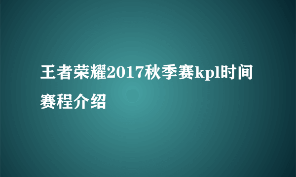 王者荣耀2017秋季赛kpl时间赛程介绍