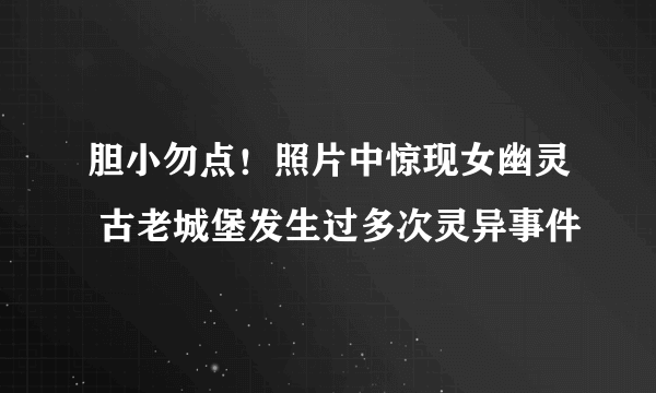 胆小勿点！照片中惊现女幽灵 古老城堡发生过多次灵异事件