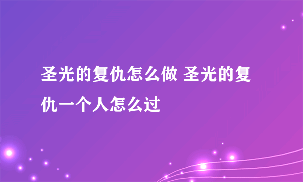 圣光的复仇怎么做 圣光的复仇一个人怎么过