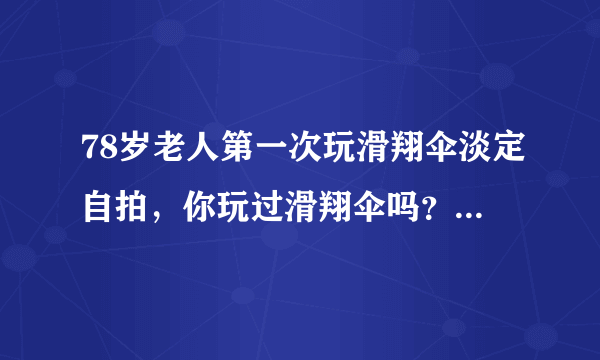 78岁老人第一次玩滑翔伞淡定自拍，你玩过滑翔伞吗？怎么样？