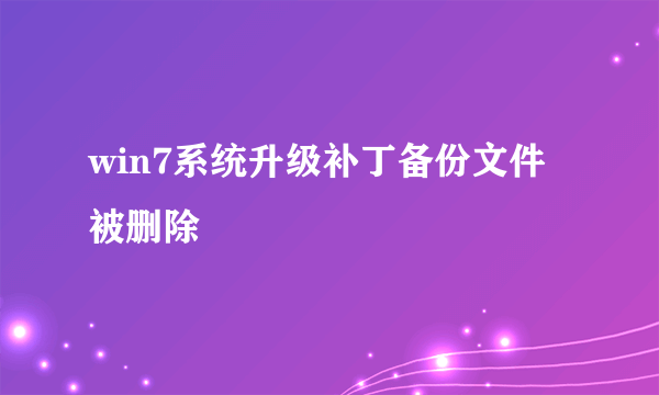 win7系统升级补丁备份文件被删除