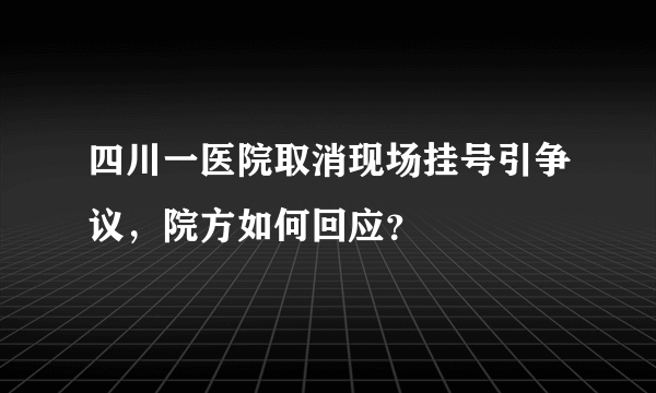 四川一医院取消现场挂号引争议，院方如何回应？