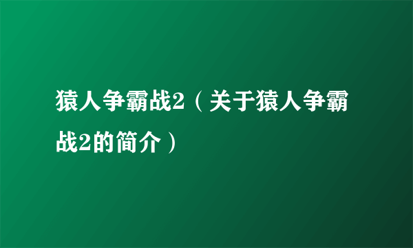 猿人争霸战2（关于猿人争霸战2的简介）