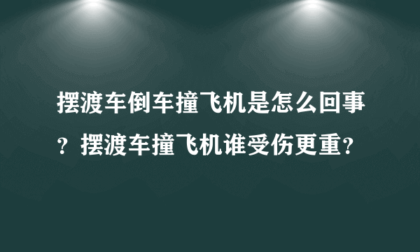 摆渡车倒车撞飞机是怎么回事？摆渡车撞飞机谁受伤更重？