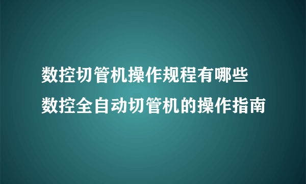 数控切管机操作规程有哪些 数控全自动切管机的操作指南