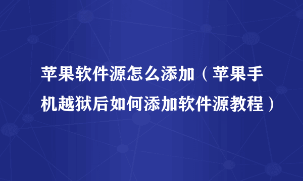 苹果软件源怎么添加（苹果手机越狱后如何添加软件源教程）