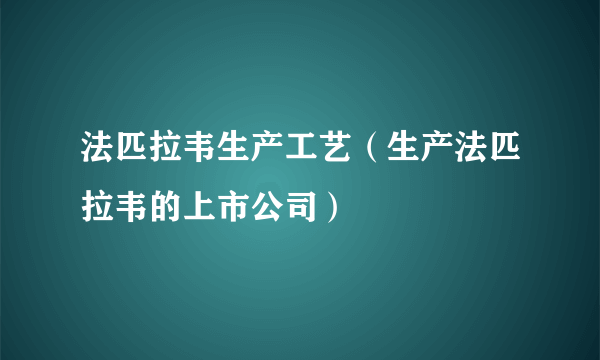 法匹拉韦生产工艺（生产法匹拉韦的上市公司）