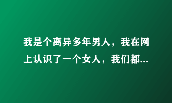 我是个离异多年男人，我在网上认识了一个女人，我们都是70后的人她让我等拾年？