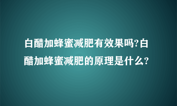 白醋加蜂蜜减肥有效果吗?白醋加蜂蜜减肥的原理是什么?