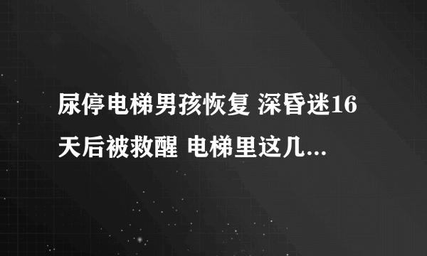 尿停电梯男孩恢复 深昏迷16天后被救醒 电梯里这几件事千万不要做