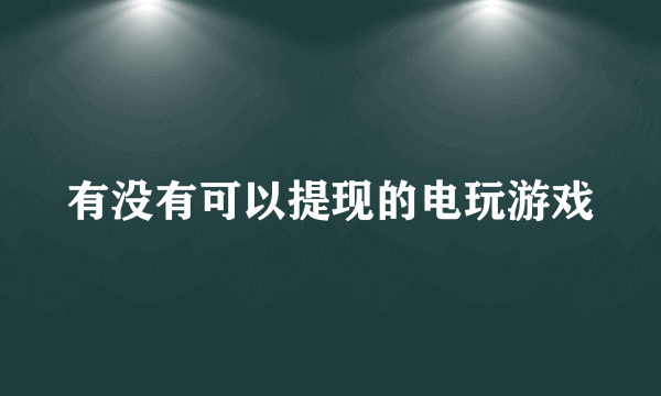 有没有可以提现的电玩游戏