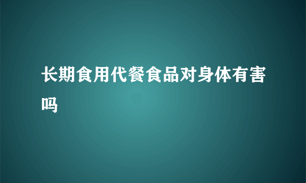 长期食用代餐食品对身体有害吗