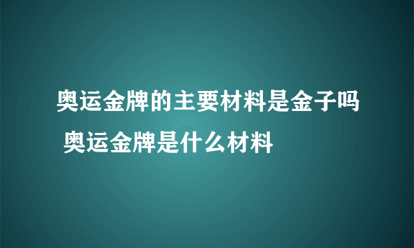 奥运金牌的主要材料是金子吗 奥运金牌是什么材料