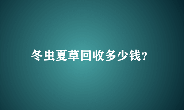 冬虫夏草回收多少钱？