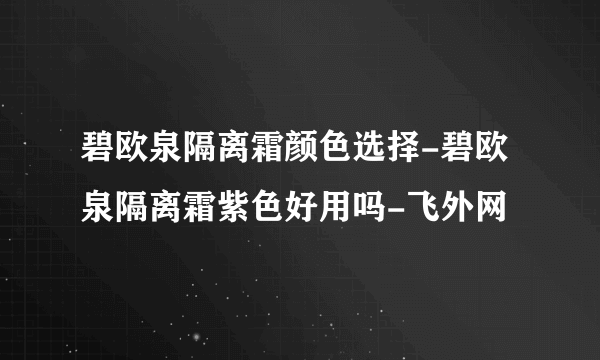 碧欧泉隔离霜颜色选择-碧欧泉隔离霜紫色好用吗-飞外网