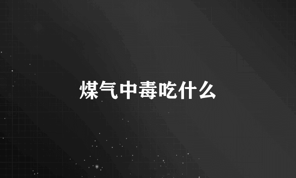 煤气中毒吃什么