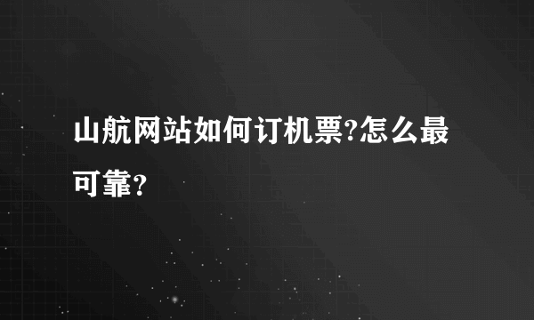 山航网站如何订机票?怎么最可靠？