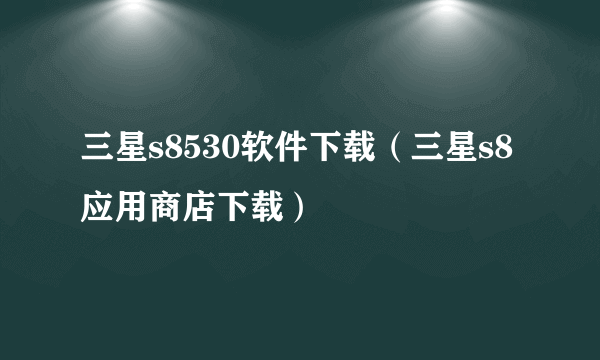 三星s8530软件下载（三星s8应用商店下载）