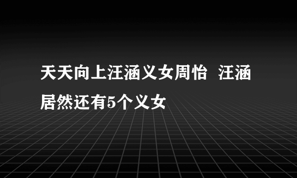 天天向上汪涵义女周怡  汪涵居然还有5个义女