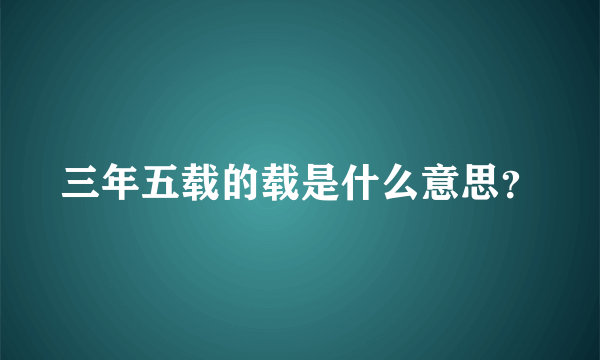 三年五载的载是什么意思？