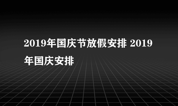 2019年国庆节放假安排 2019年国庆安排