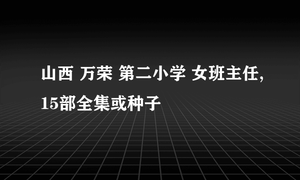 山西 万荣 第二小学 女班主任,15部全集或种子