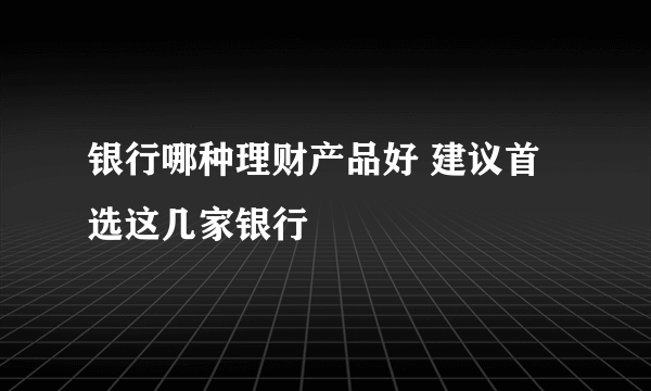 银行哪种理财产品好 建议首选这几家银行