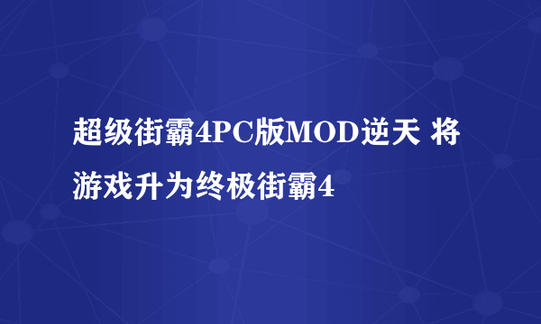 超级街霸4PC版MOD逆天 将游戏升为终极街霸4