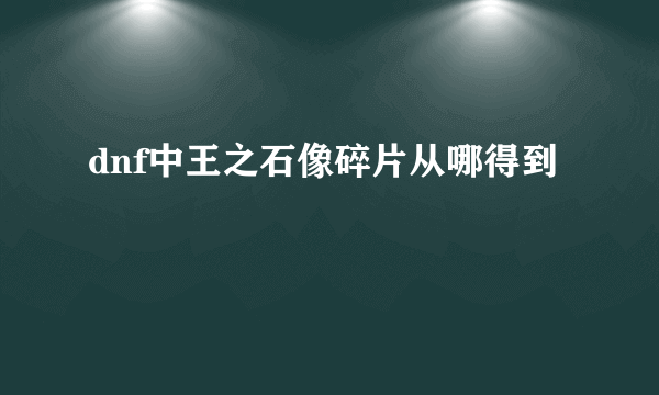 dnf中王之石像碎片从哪得到